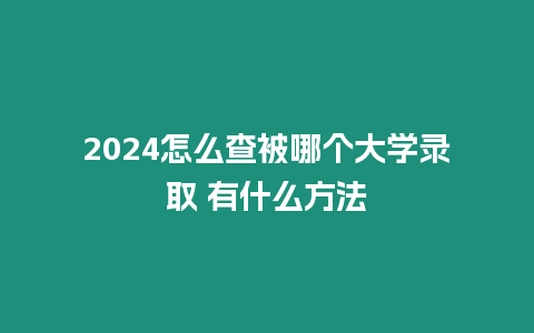 2024怎么查被哪個大學錄取 有什么方法