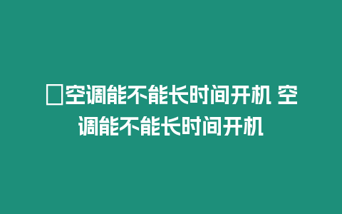 ?空調能不能長時間開機 空調能不能長時間開機