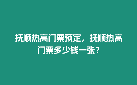 撫順熱高門票預(yù)定，撫順熱高門票多少錢一張？