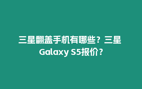 三星翻蓋手機有哪些？三星 Galaxy S5報價？