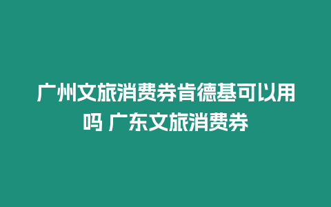 廣州文旅消費券肯德基可以用嗎 廣東文旅消費券