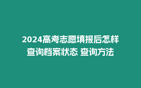 2024高考志愿填報后怎樣查詢檔案狀態(tài) 查詢方法