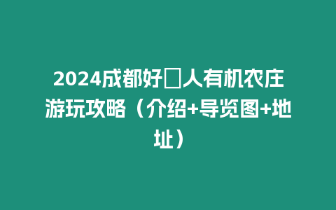 2024成都好秾人有機(jī)農(nóng)莊游玩攻略（介紹+導(dǎo)覽圖+地址）