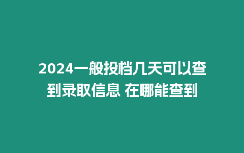 2024一般投檔幾天可以查到錄取信息 在哪能查到