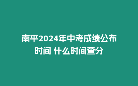 南平2024年中考成績(jī)公布時(shí)間 什么時(shí)間查分