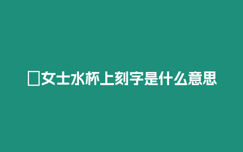 ?女士水杯上刻字是什么意思