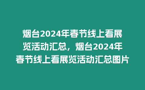 煙臺2024年春節線上看展覽活動匯總，煙臺2024年春節線上看展覽活動匯總圖片