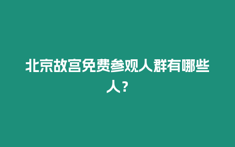 北京故宮免費參觀人群有哪些人？