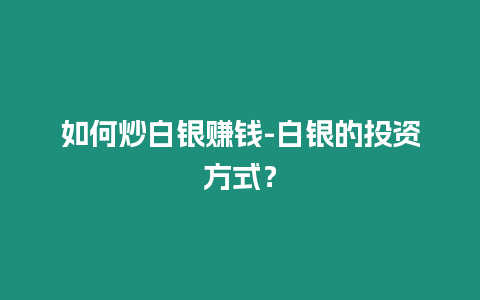 如何炒白銀賺錢-白銀的投資方式？