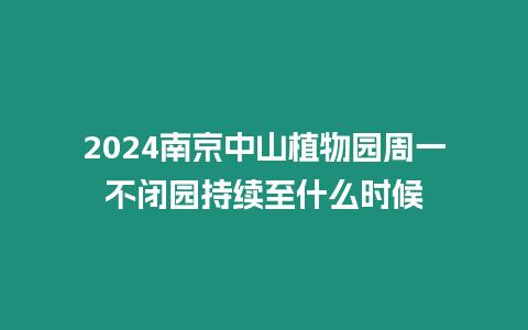 2024南京中山植物園周一不閉園持續至什么時候