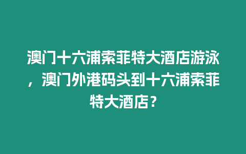 澳門十六浦索菲特大酒店游泳，澳門外港碼頭到十六浦索菲特大酒店？