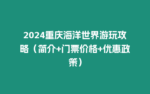 2024重慶海洋世界游玩攻略（簡介+門票價格+優惠政策）