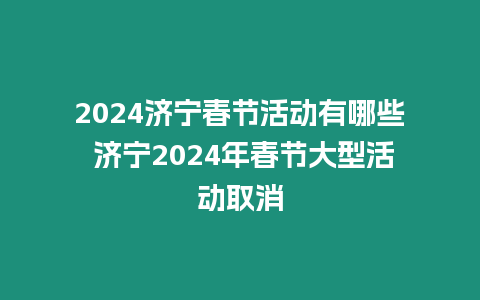 2024濟寧春節活動有哪些 濟寧2024年春節大型活動取消