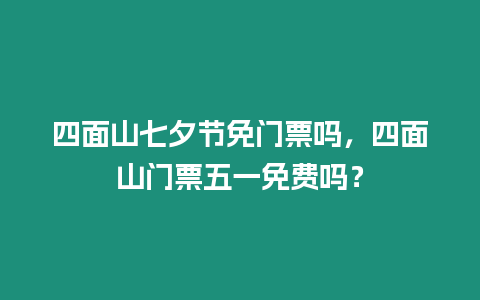 四面山七夕節免門票嗎，四面山門票五一免費嗎？