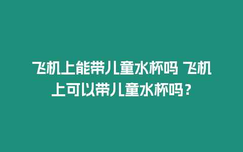 飛機上能帶兒童水杯嗎 飛機上可以帶兒童水杯嗎？