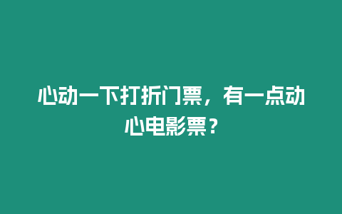 心動(dòng)一下打折門(mén)票，有一點(diǎn)動(dòng)心電影票？