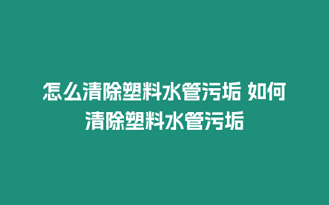 怎么清除塑料水管污垢 如何清除塑料水管污垢