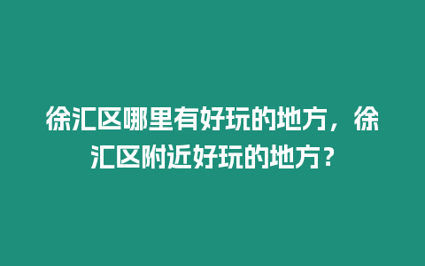 徐匯區哪里有好玩的地方，徐匯區附近好玩的地方？