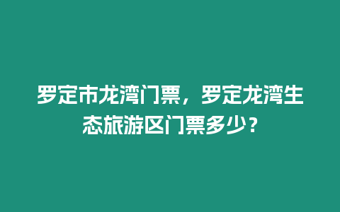 羅定市龍灣門票，羅定龍灣生態旅游區門票多少？