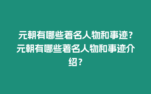 元朝有哪些著名人物和事跡？元朝有哪些著名人物和事跡介紹？