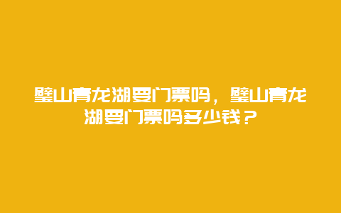 璧山青龍湖要門票嗎，璧山青龍湖要門票嗎多少錢？