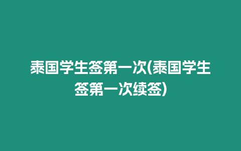 泰國學(xué)生簽第一次(泰國學(xué)生簽第一次續(xù)簽)