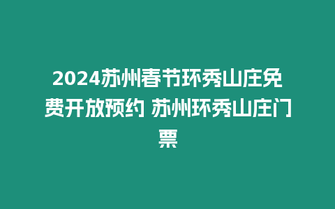 2024蘇州春節環秀山莊免費開放預約 蘇州環秀山莊門票