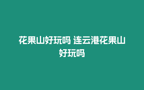 花果山好玩嗎 連云港花果山好玩嗎