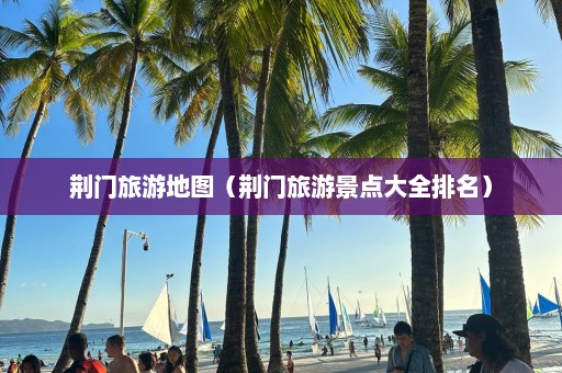 荊門旅游地圖（荊門旅游景點(diǎn)大全排名）