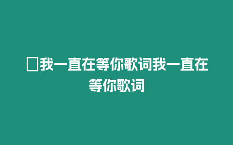 ?我一直在等你歌詞我一直在等你歌詞