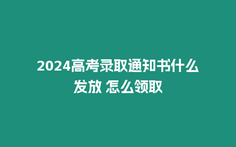 2024高考錄取通知書什么發(fā)放 怎么領(lǐng)取