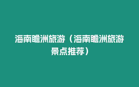 海南瞻洲旅游（海南瞻洲旅游景點推薦）