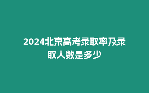 2024北京高考錄取率及錄取人數是多少