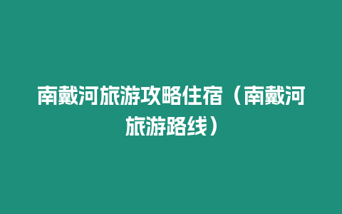 南戴河旅游攻略住宿（南戴河旅游路線）