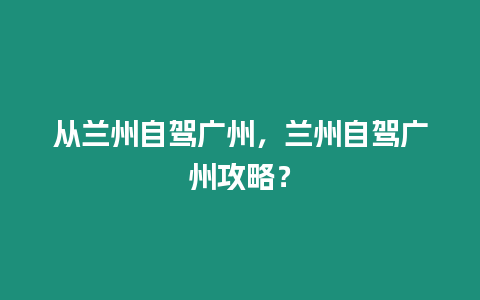 從蘭州自駕廣州，蘭州自駕廣州攻略？