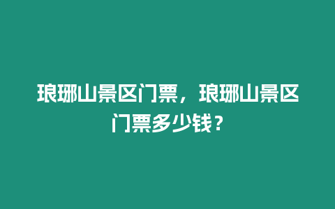 瑯琊山景區門票，瑯琊山景區門票多少錢？