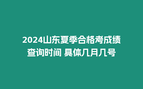 2024山東夏季合格考成績查詢時間 具體幾月幾號