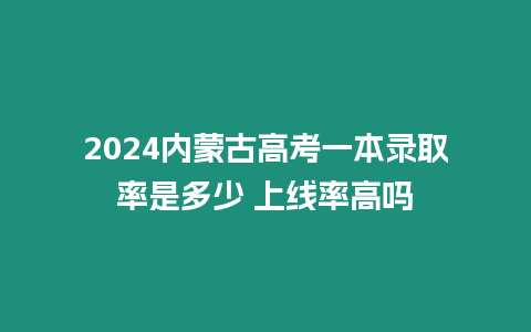 2024內(nèi)蒙古高考一本錄取率是多少 上線率高嗎