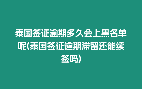 泰國簽證逾期多久會上黑名單呢(泰國簽證逾期滯留還能續(xù)簽嗎)