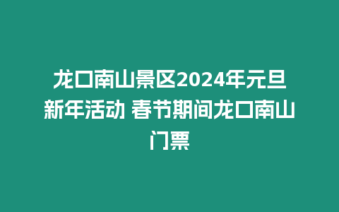 龍口南山景區2024年元旦新年活動 春節期間龍口南山門票