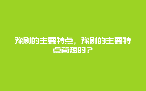 豫劇的主要特點，豫劇的主要特點簡短的？