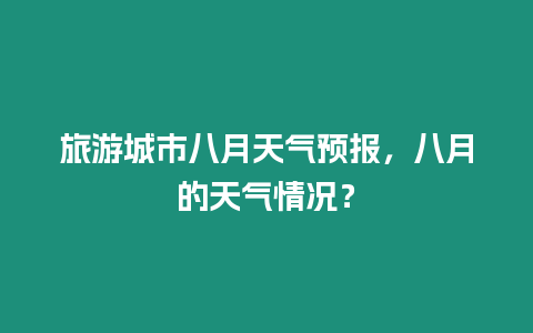 旅游城市八月天氣預報，八月的天氣情況？