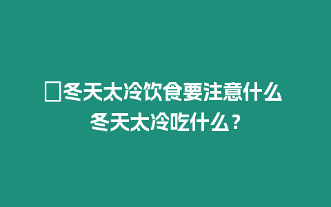 ?冬天太冷飲食要注意什么 冬天太冷吃什么？