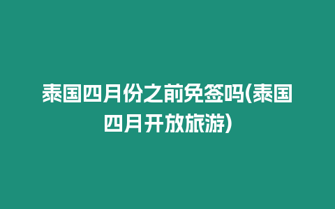 泰國四月份之前免簽嗎(泰國四月開放旅游)