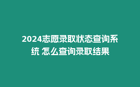 2024志愿錄取狀態(tài)查詢系統(tǒng) 怎么查詢錄取結(jié)果