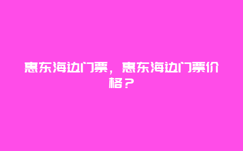 惠東海邊門票，惠東海邊門票價格？