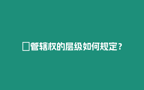 ?管轄權的層級如何規(guī)定？