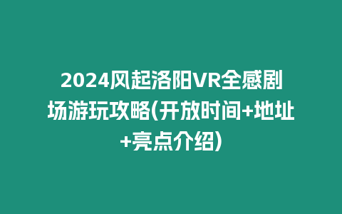 2024風起洛陽VR全感劇場游玩攻略(開放時間+地址+亮點介紹)