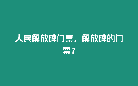 人民解放碑門票，解放碑的門票？