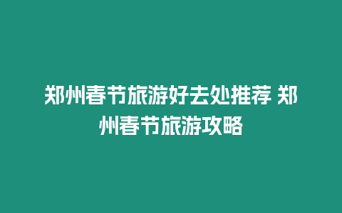 鄭州春節旅游好去處推薦 鄭州春節旅游攻略